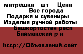 матрёшка 7 шт. › Цена ­ 350 - Все города Подарки и сувениры » Изделия ручной работы   . Башкортостан респ.,Баймакский р-н